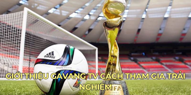 Giới thiệu Gavangtv cách tham gia trải nghiệm